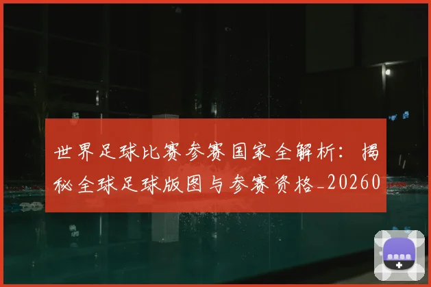世界足球比赛参赛国家全解析:揭秘全球足球版图与参赛资格_20260609201459