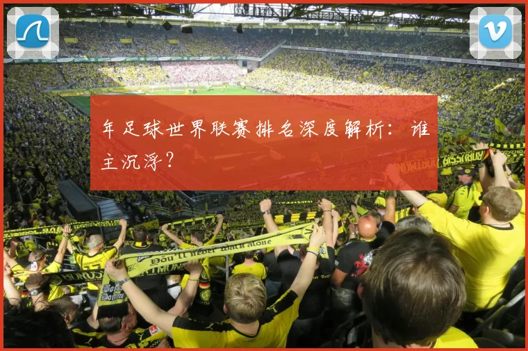 年足球世界联赛排名深度解析:谁主沉浮?