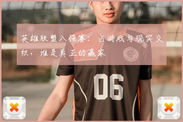 英雄联盟八强赛:当游戏与现实交织,谁是真正的赢家