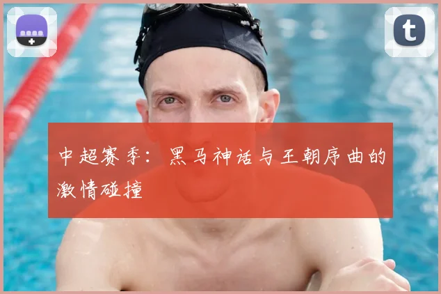 中超赛季：黑马神话与王朝序曲的激情碰撞