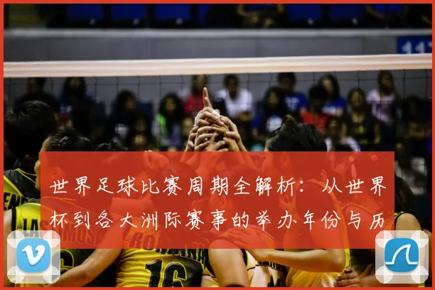 世界足球比赛周期全解析：从世界杯到各大洲际赛事的举办年份与历史沿革