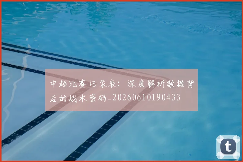 中超比赛记录表：深度解析数据背后的战术密码_20260610190433
