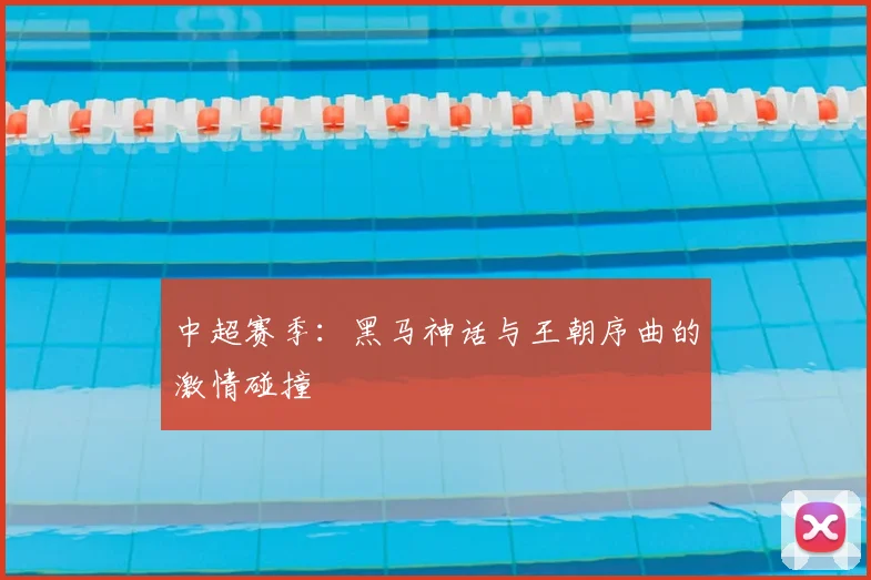中超赛季：黑马神话与王朝序曲的激情碰撞