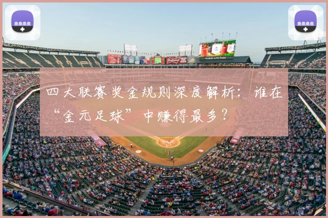 四大联赛奖金规则深度解析：谁在“金元足球”中赚得最多？