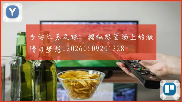专访江苏足球:揭秘绿茵场上的激情与梦想_20260609201228