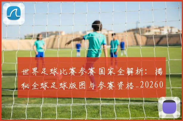 世界足球比赛参赛国家全解析:揭秘全球足球版图与参赛资格_20260609201459