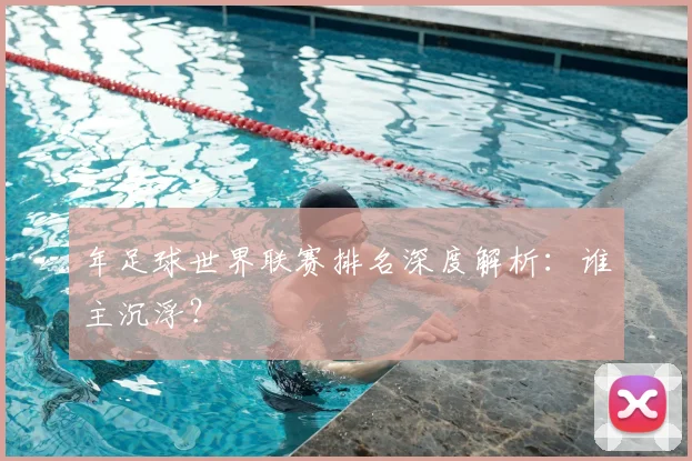 年足球世界联赛排名深度解析：谁主沉浮？