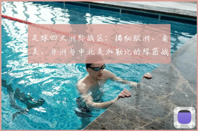 足球四大洲际战区：揭秘欧洲、南美、非洲与中北美加勒比的绿茵战场