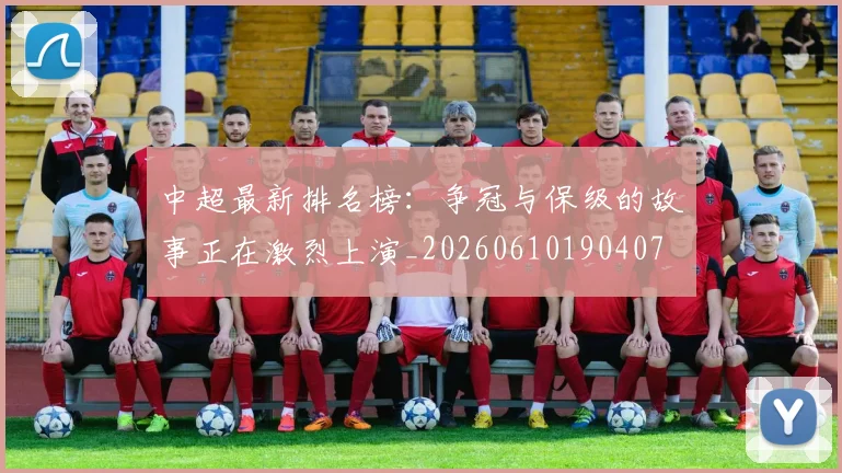中超最新排名榜:争冠与保级的故事正在激烈上演_20260610190407