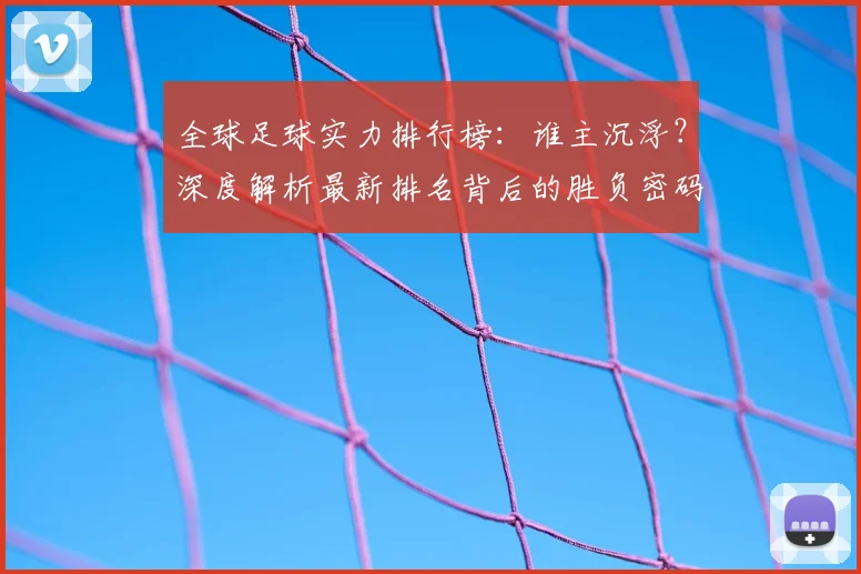 全球足球实力排行榜:谁主沉浮?深度解析最新排名背后的胜负密码
