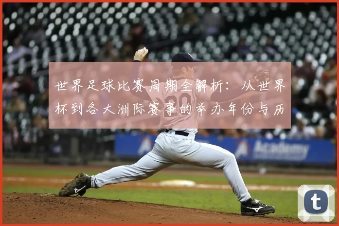 世界足球比赛周期全解析:从世界杯到各大洲际赛事的举办年份与历史沿革