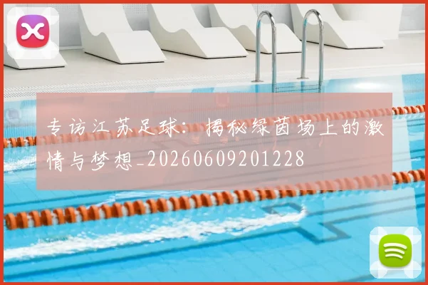 专访江苏足球:揭秘绿茵场上的激情与梦想_20260609201228