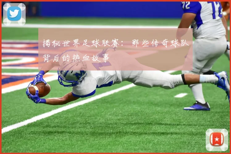 揭秘世界足球联赛：那些传奇球队背后的热血故事