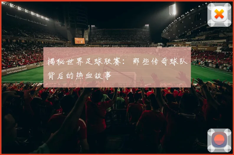 揭秘世界足球联赛:那些传奇球队背后的热血故事