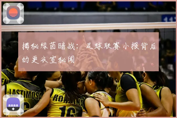 揭秘绿茵暗战:足球联赛小报背后的更衣室秘闻