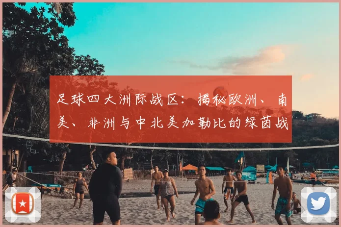 足球四大洲际战区:揭秘欧洲、南美、非洲与中北美加勒比的绿茵战场