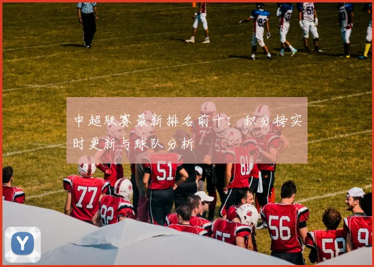 中超联赛最新排名前十:积分榜实时更新与球队分析