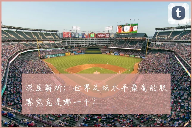 深度解析:世界足坛水平最高的联赛究竟是哪一个?
